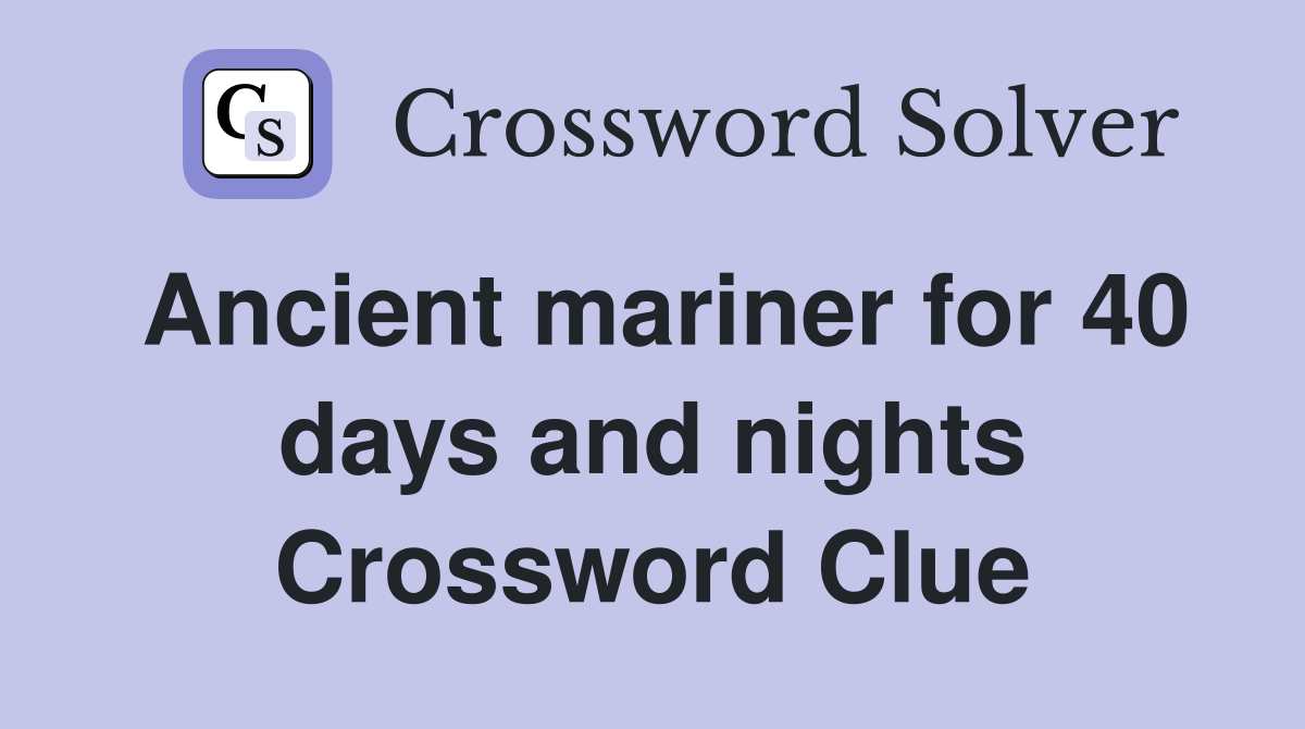 Ancient mariner for 40 days and nights Crossword Clue Answers